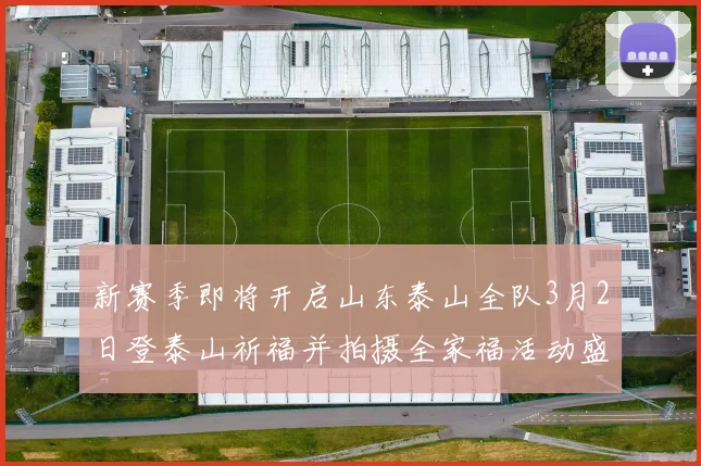 新赛季即将开启山东泰山全队3月2日登泰山祈福并拍摄全家福活动盛大举行