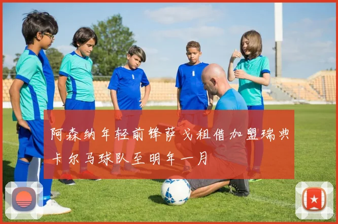 阿森纳年轻前锋萨戈租借加盟瑞典卡尔马球队至明年一月