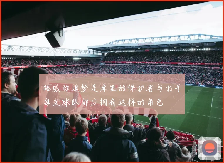 路威称追梦是库里的保护者与打手每支球队都应拥有这样的角色