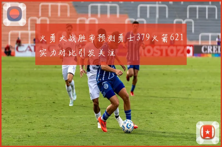 火勇大战胜率预测勇士379火箭621实力对比引发关注