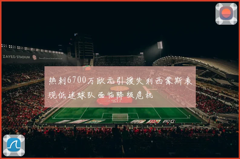热刺6700万欧元引援失利西蒙斯表现低迷球队面临降级危机