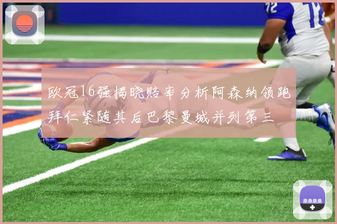欧冠16强揭晓赔率分析阿森纳领跑拜仁紧随其后巴黎曼城并列第三