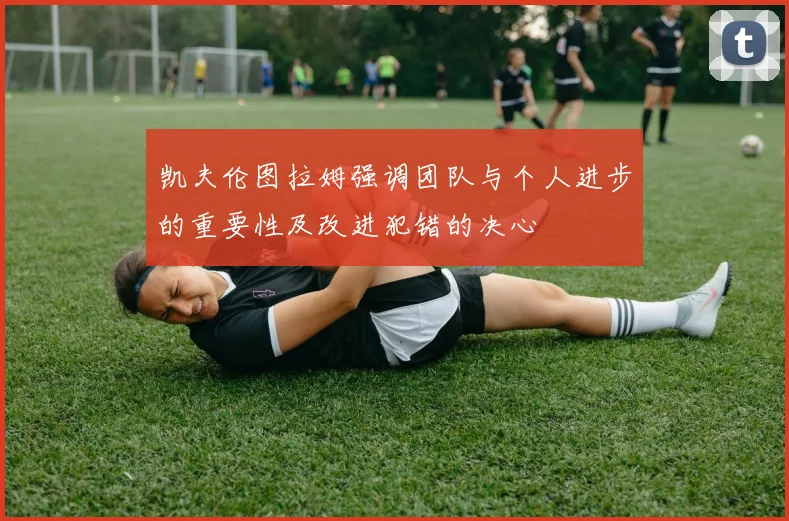 凯夫伦图拉姆强调团队与个人进步的重要性及改进犯错的决心