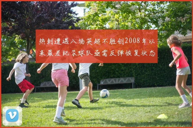 热刺遭遇八场英超不胜创2008年以来最差纪录球队亟需反弹恢复状态