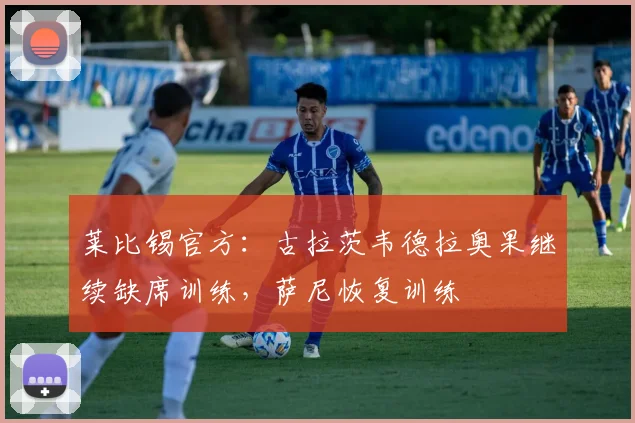 莱比锡官方：古拉茨韦德拉奥果继续缺席训练，萨尼恢复训练