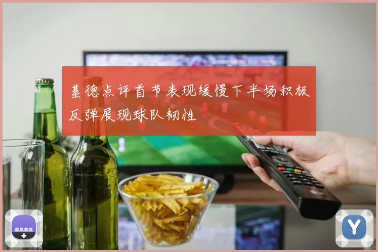 基德点评首节表现缓慢下半场积极反弹展现球队韧性