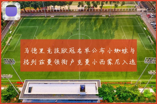 马德里竞技欧冠名单公布小蜘蛛与格列兹曼领衔卢克曼小西蒙尼入选