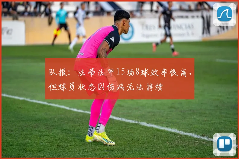 队报：法蒂法甲15场8球效率很高，但球员状态因伤病无法持续